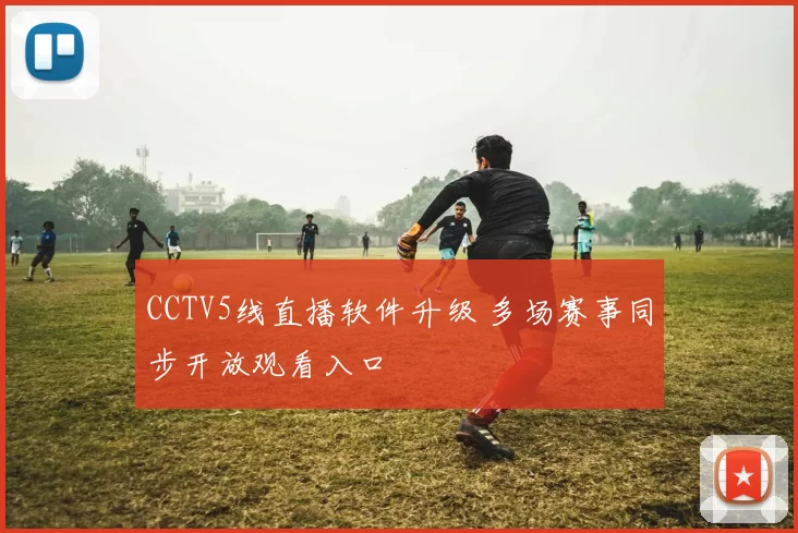 CCTV5线直播软件升级 多场赛事同步开放观看入口