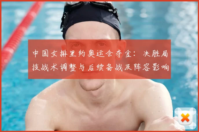 中国女排里约奥运会夺金：决胜局技战术调整与后续备战及阵容影响分析