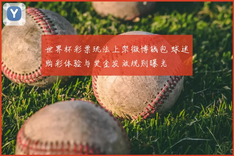 世界杯彩票玩法上架微博钱包 球迷购彩体验与奖金发放规则曝光