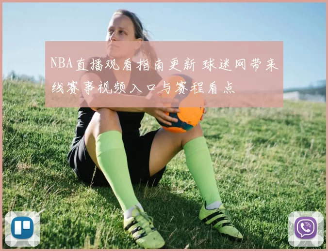 NBA直播观看指南更新 球迷网带来线赛事视频入口与赛程看点