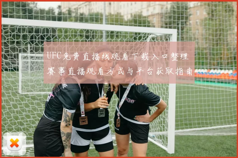 UFC免费直播线观看下载入口整理 赛事直播观看方式与平台获取指南