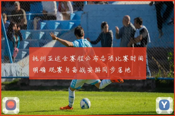 杭州亚运会赛程公布各项比赛时间明确 观赛与备战安排同步落地
