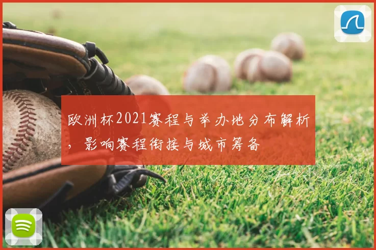 欧洲杯2021赛程与举办地分布解析，影响赛程衔接与城市筹备