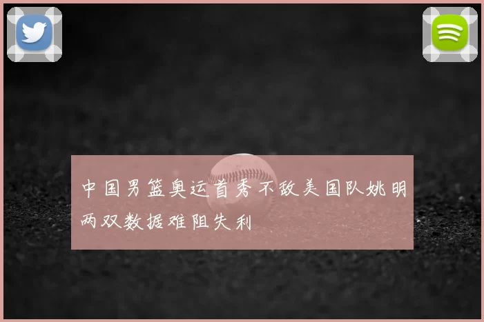 中国男篮奥运首秀不敌美国队姚明两双数据难阻失利