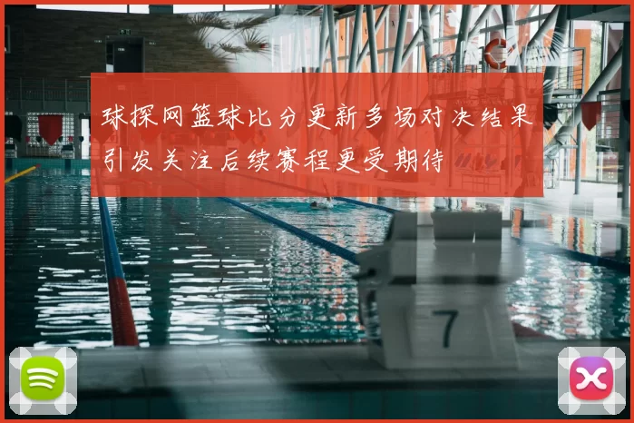 球探网篮球比分更新多场对决结果引发关注后续赛程更受期待