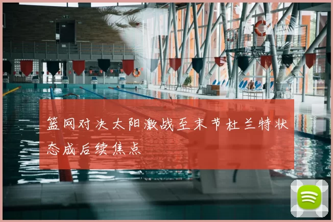 篮网对决太阳激战至末节杜兰特状态成后续焦点