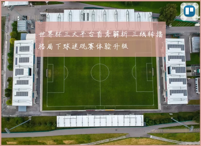 世界杯三大平台首秀解析 三线转播格局下球迷观赛体验升级