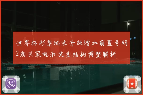 世界杯彩票玩法升级增加前置号码2购买策略和奖金结构调整解析