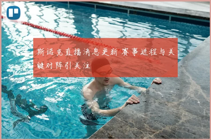 斯诺克直播消息更新 赛事进程与关键对阵引关注