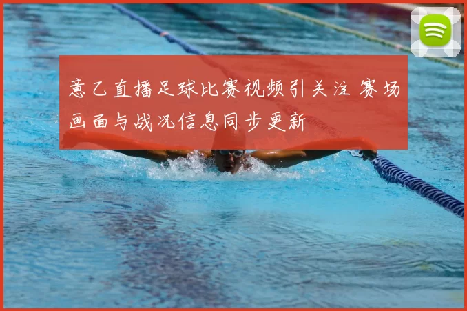 意乙直播足球比赛视频引关注 赛场画面与战况信息同步更新