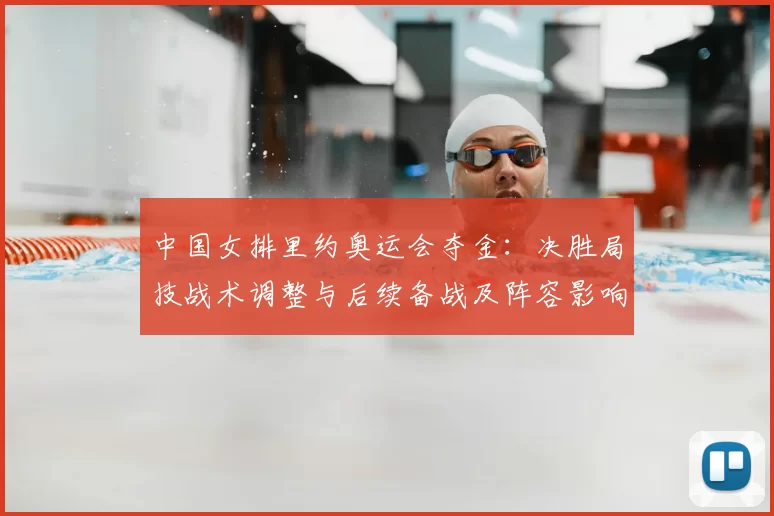中国女排里约奥运会夺金：决胜局技战术调整与后续备战及阵容影响分析