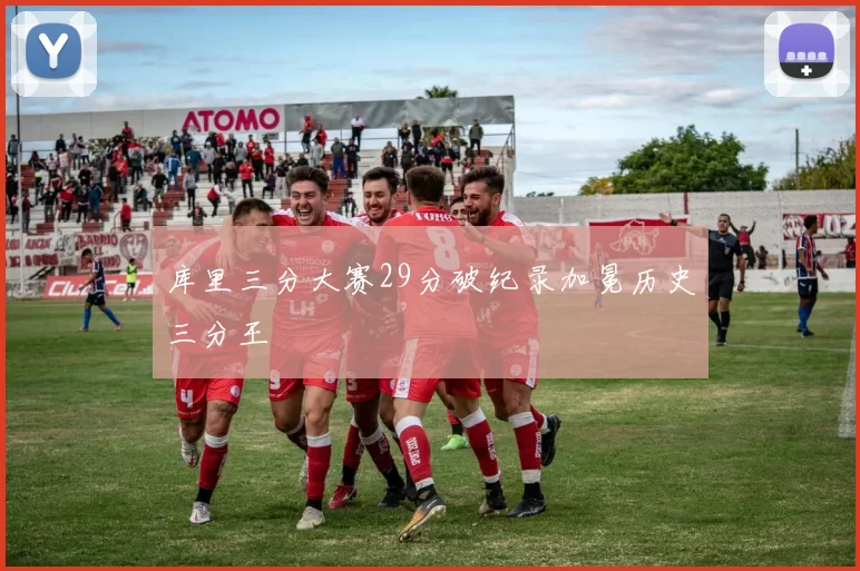 库里三分大赛29分破纪录加冕历史三分王