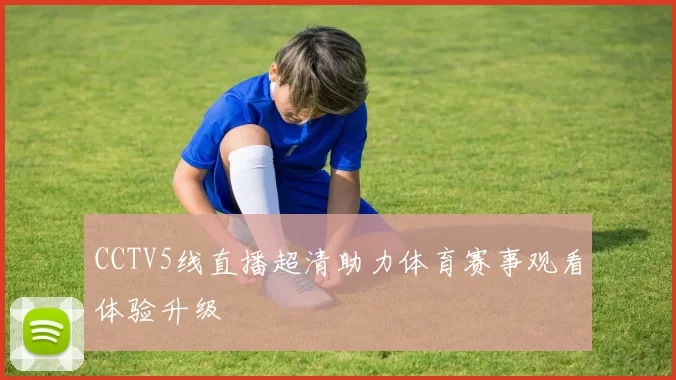 CCTV5线直播超清助力体育赛事观看体验升级