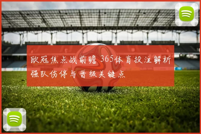 欧冠焦点战前瞻 365体育投注解析强队伤停与晋级关键点