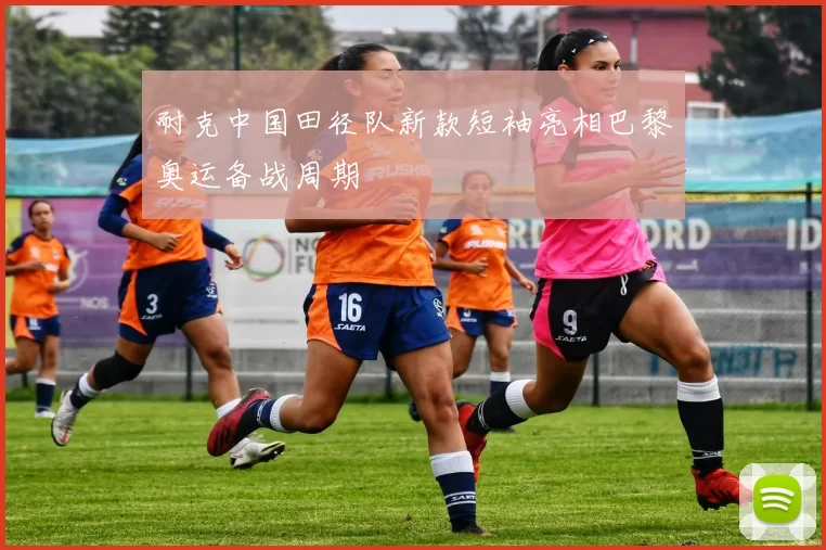 耐克中国田径队新款短袖亮相巴黎奥运备战周期