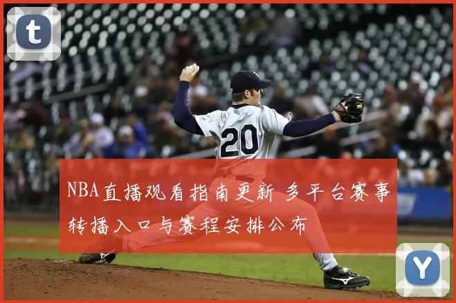 NBA直播观看指南更新 多平台赛事转播入口与赛程安排公布