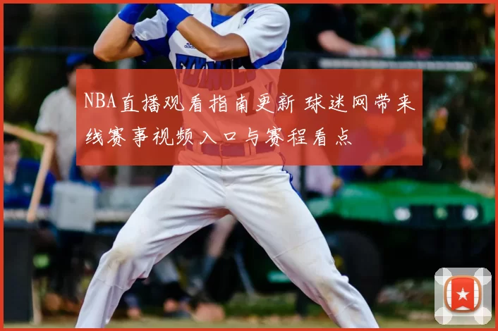 NBA直播观看指南更新 球迷网带来线赛事视频入口与赛程看点