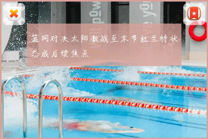 篮网对决太阳激战至末节杜兰特状态成后续焦点