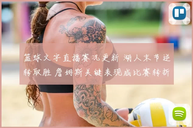 篮球文字直播赛况更新 湖人末节逆转取胜 詹姆斯关键表现成比赛转折
