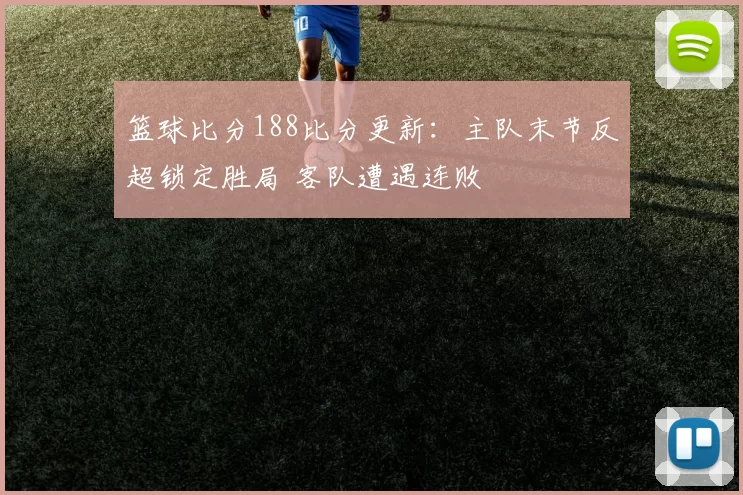 篮球比分188比分更新：主队末节反超锁定胜局 客队遭遇连败