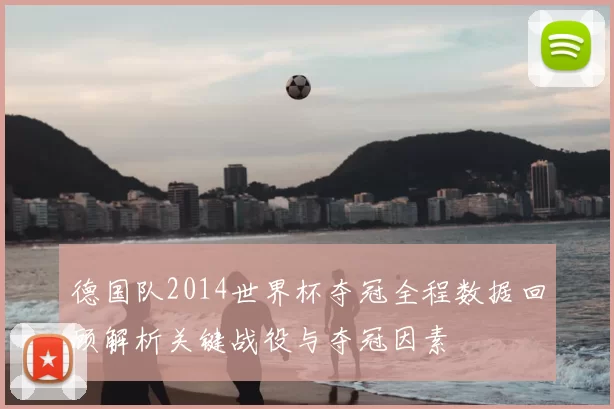 德国队2014世界杯夺冠全程数据回顾解析关键战役与夺冠因素