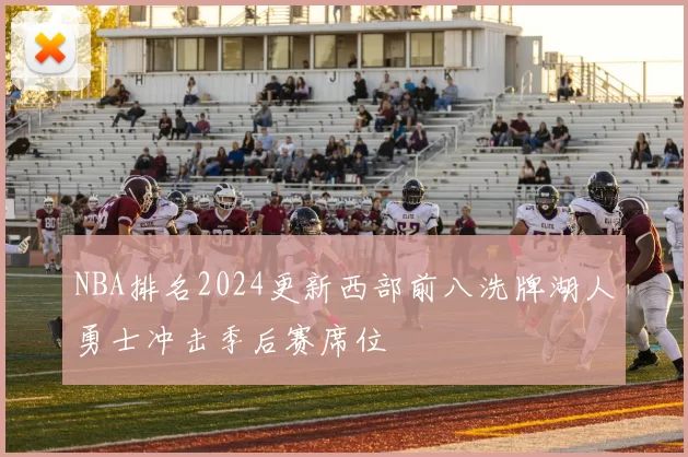 NBA排名2024更新西部前八洗牌湖人勇士冲击季后赛席位