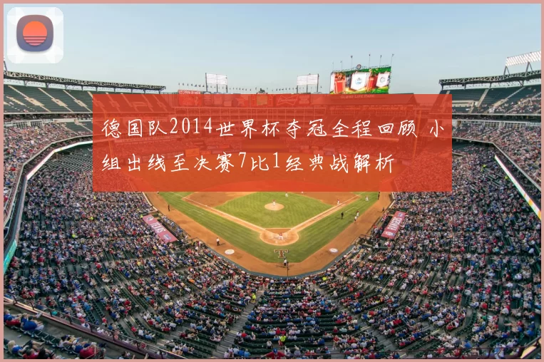 德国队2014世界杯夺冠全程回顾 小组出线至决赛7比1经典战解析