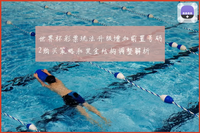 世界杯彩票玩法升级增加前置号码2购买策略和奖金结构调整解析