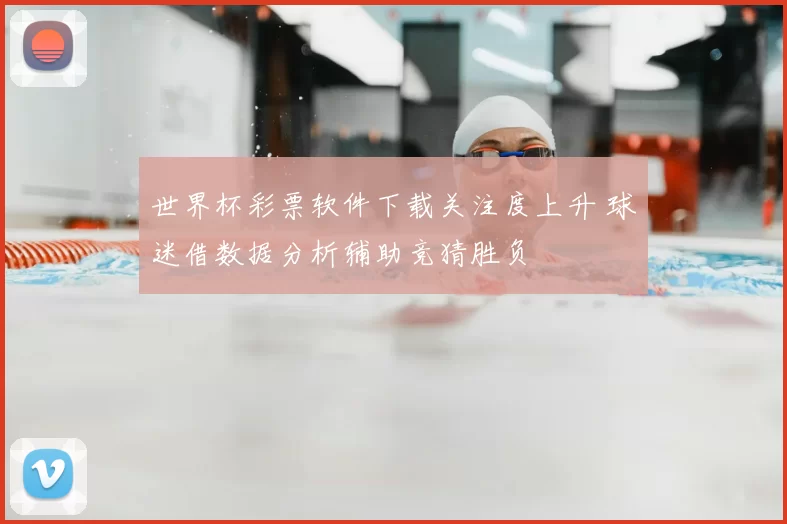 世界杯彩票软件下载关注度上升 球迷借数据分析辅助竞猜胜负