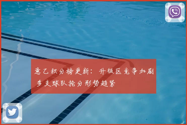 意乙积分榜更新：升级区竞争加剧 多支球队抢分形势趋紧