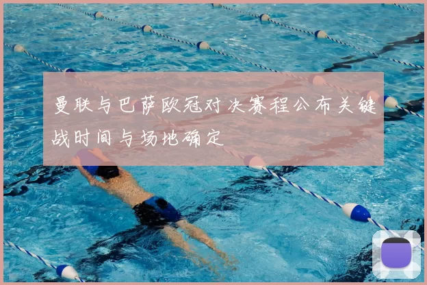 曼联与巴萨欧冠对决赛程公布关键战时间与场地确定