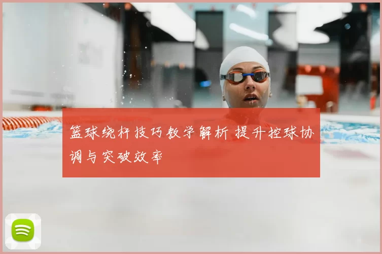 篮球绕杆技巧教学解析 提升控球协调与突破效率