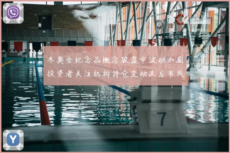 冬奥会纪念品概念股盘中波动加剧投资者关注机构持仓变动及后市风险提示
