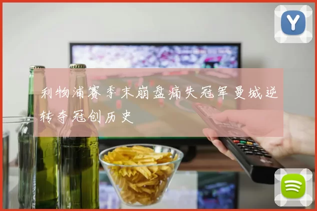 利物浦赛季末崩盘痛失冠军曼城逆转夺冠创历史