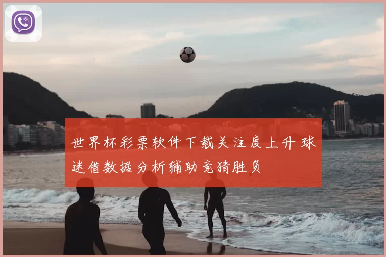世界杯彩票软件下载关注度上升 球迷借数据分析辅助竞猜胜负
