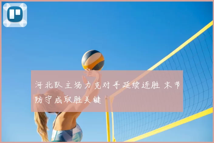 河北队主场力克对手延续连胜 末节防守成取胜关键