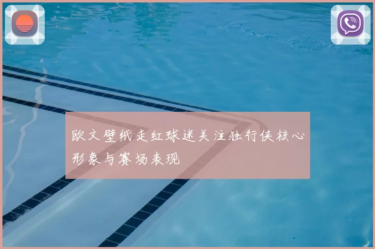 欧文壁纸走红球迷关注独行侠核心形象与赛场表现