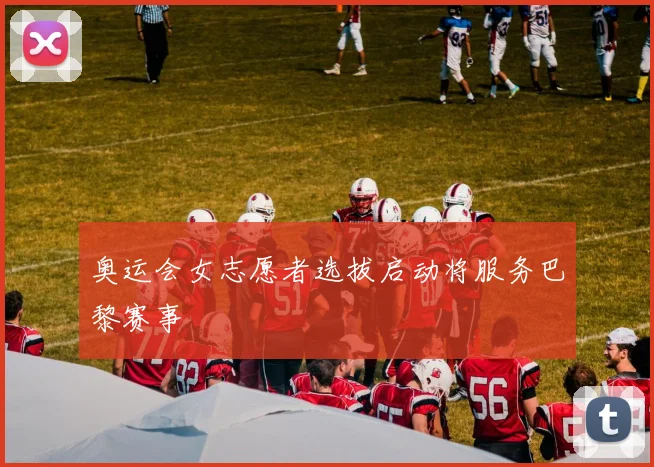 奥运会女志愿者选拔启动将服务巴黎赛事