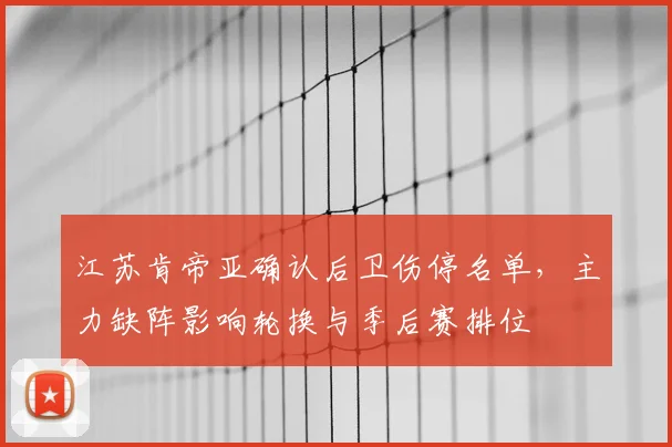 江苏肯帝亚确认后卫伤停名单，主力缺阵影响轮换与季后赛排位
