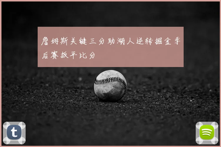 詹姆斯关键三分助湖人逆转掘金季后赛扳平比分