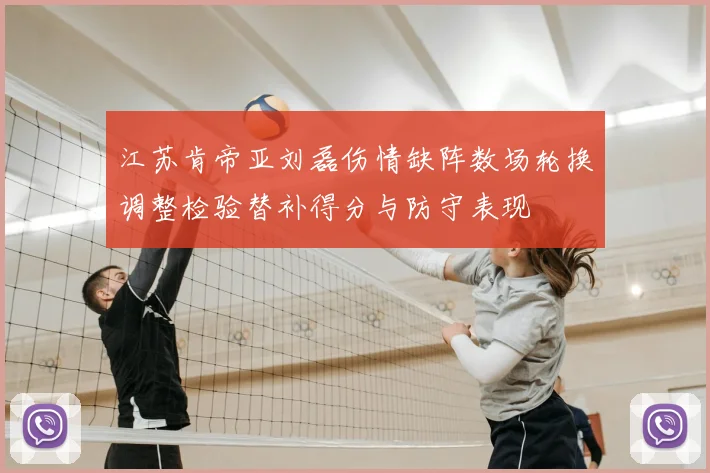 江苏肯帝亚刘磊伤情缺阵数场轮换调整检验替补得分与防守表现