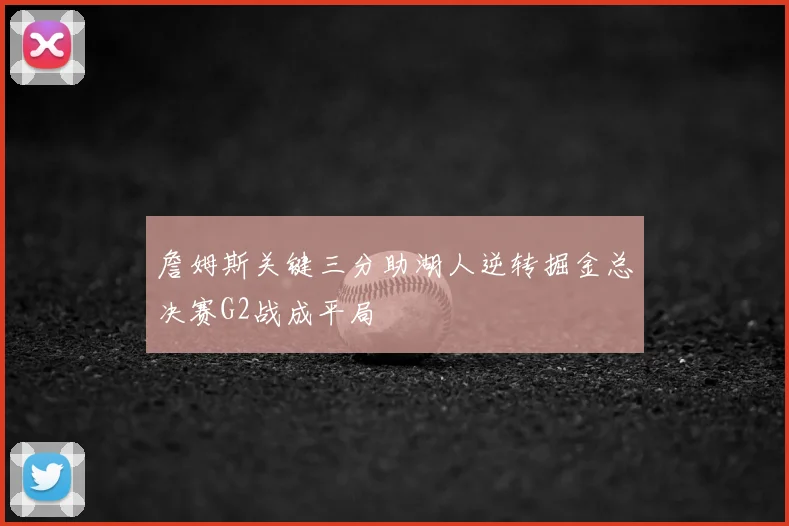詹姆斯关键三分助湖人逆转掘金总决赛G2战成平局